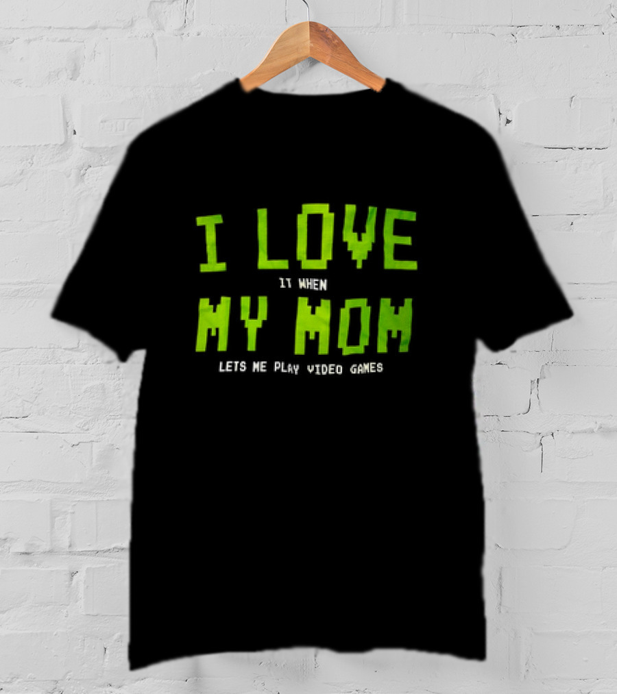 I Love It When My Mom Lets Me Play Video Games T-Shirt