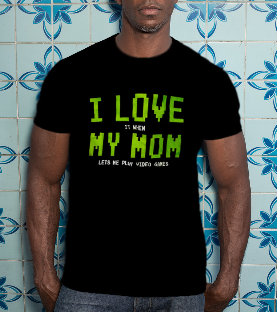 I Love It When My Mom Lets Me Play Video Games T-Shirt
