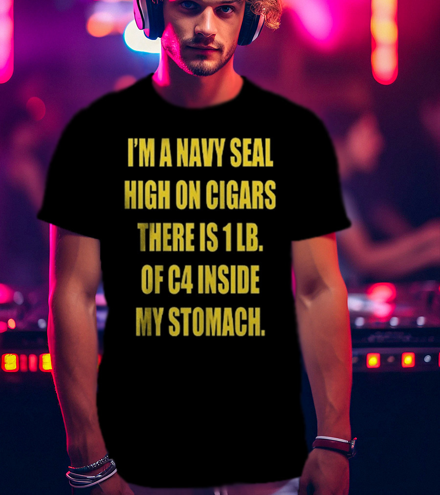Hudson Mohawke I’m A Navy Seal High On Cigars There Is 1 Lb Of C4 Inside My Stomach T-Shirt
