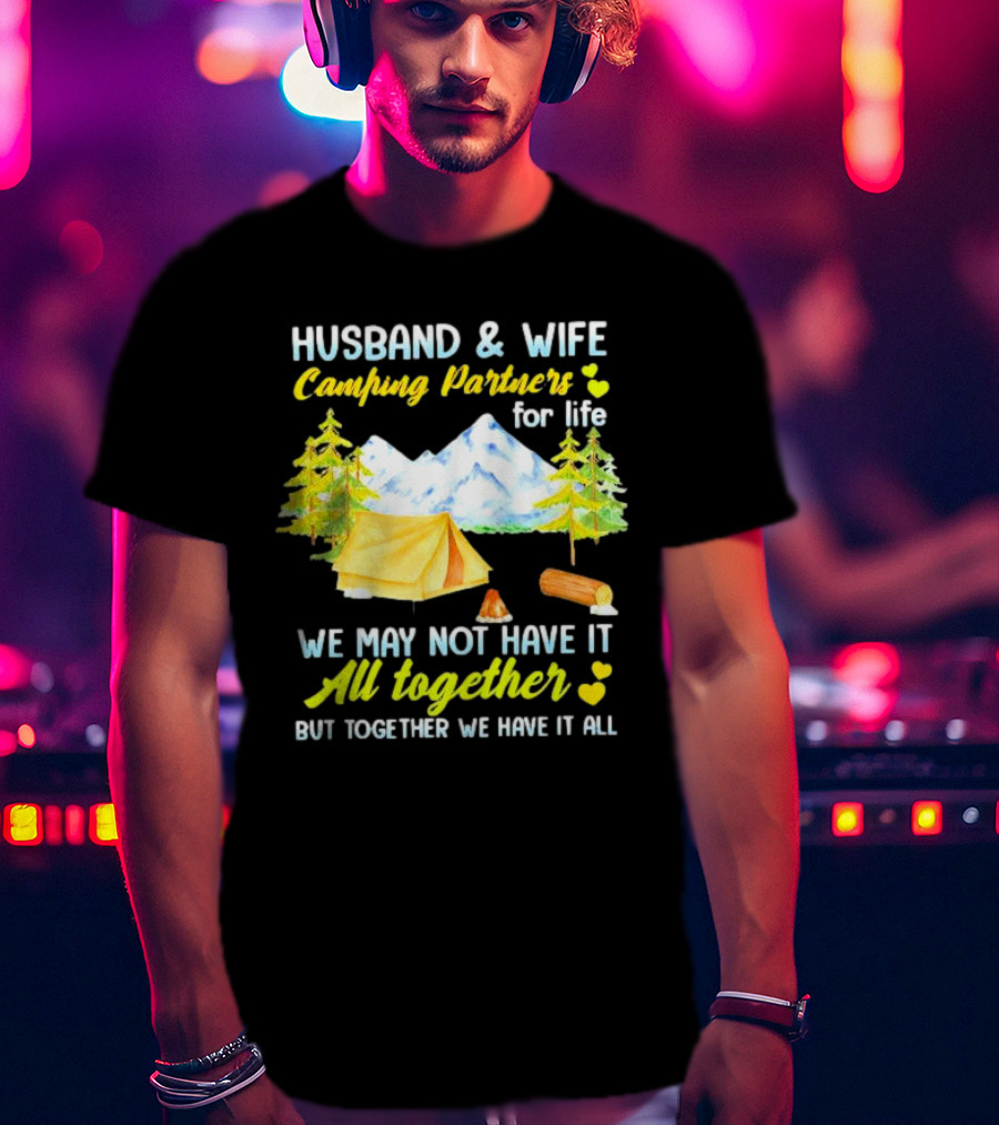 Husband And Wife Camping Partners For Life We May Not Have It All Together But Together We Have It All T-Shirt