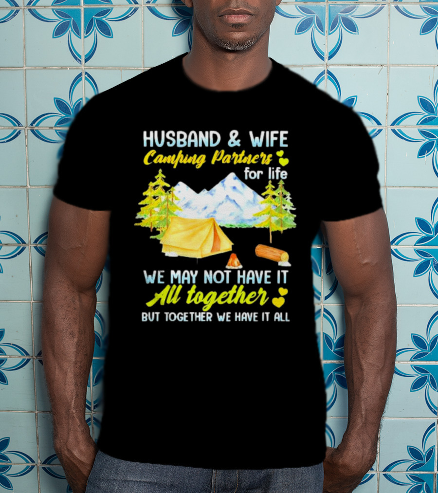 Husband And Wife Camping Partners For Life We May Not Have It All Together But Together We Have It All T-Shirt
