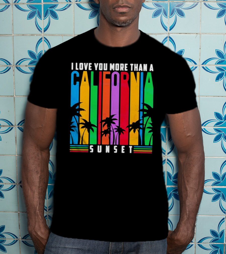 I Love You More Than A California Sunset T-Shirt