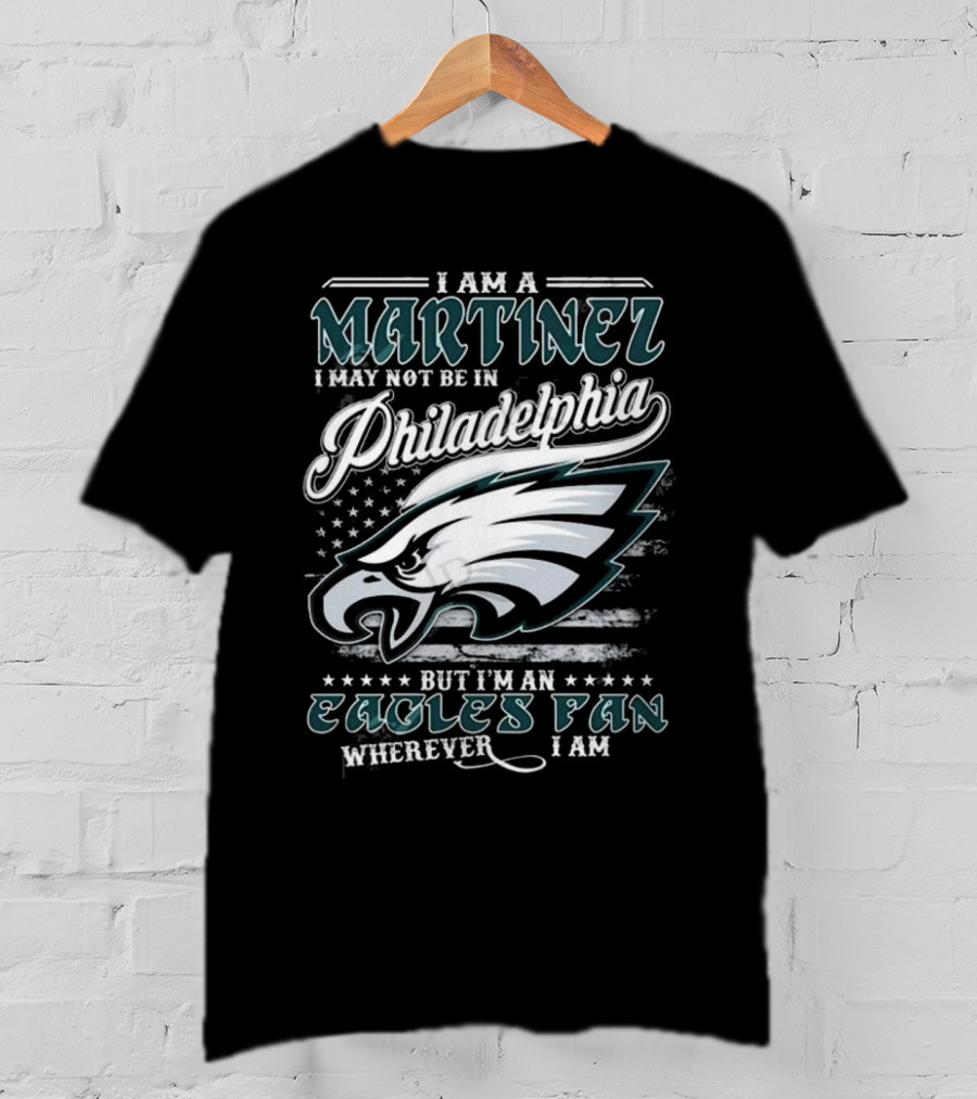 I Am A Martinez I May Not Be In Philadelphia Eagles, But I’m An Eagles Fan Wherever I Am T-Shirt