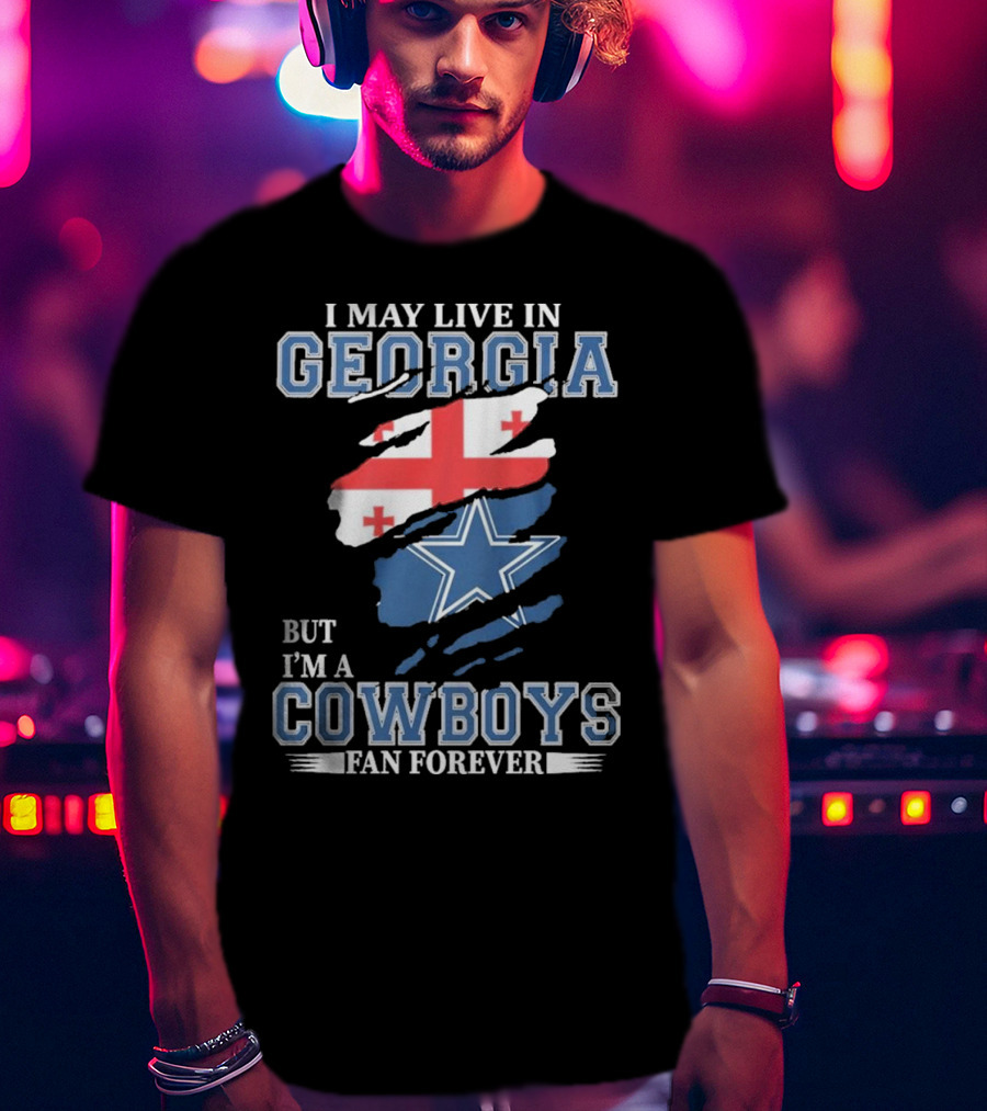 I May Live In Georgia But I’m A Cowboys Fan Forever NFL Dallas Cowboys T-Shirt