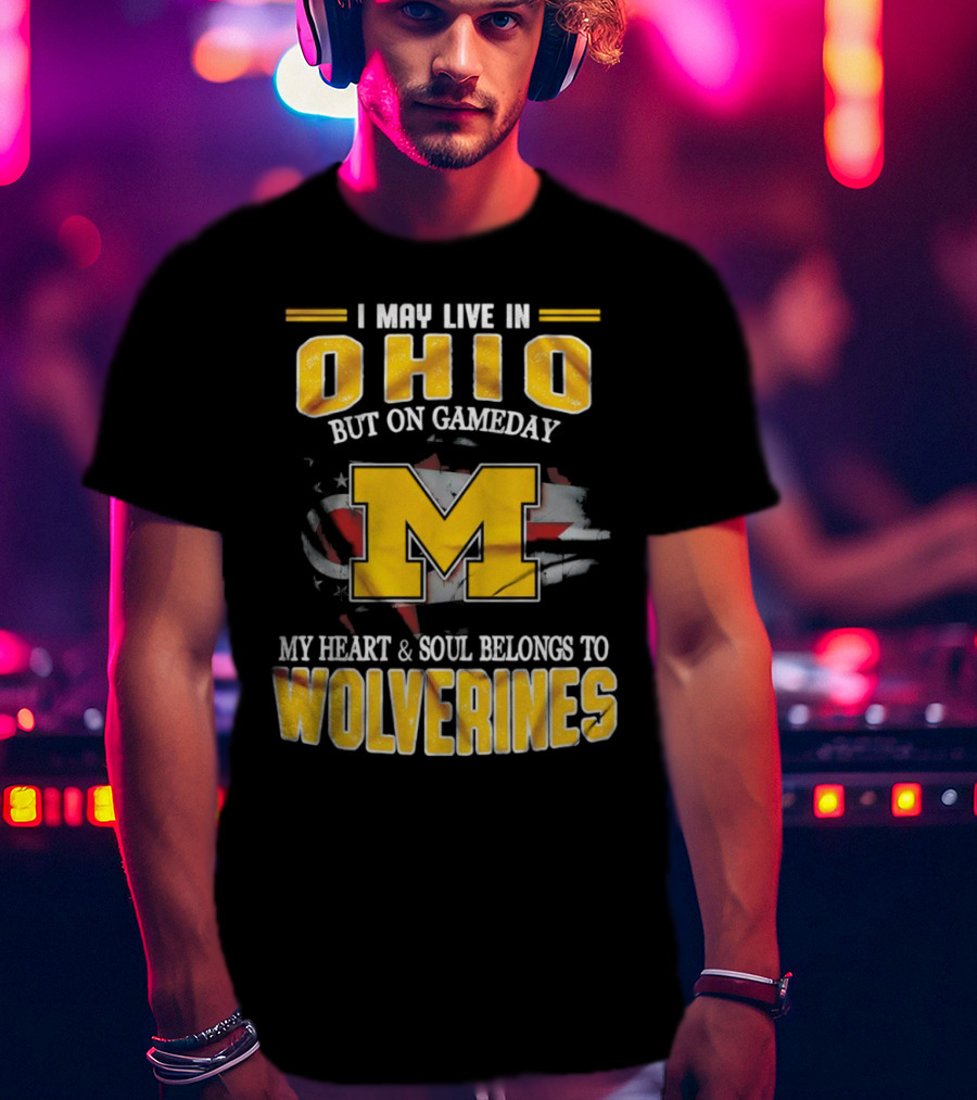 I May Live In Ohio But On Gameday My Heart And Soul Belongs To Wolverines T-Shirt