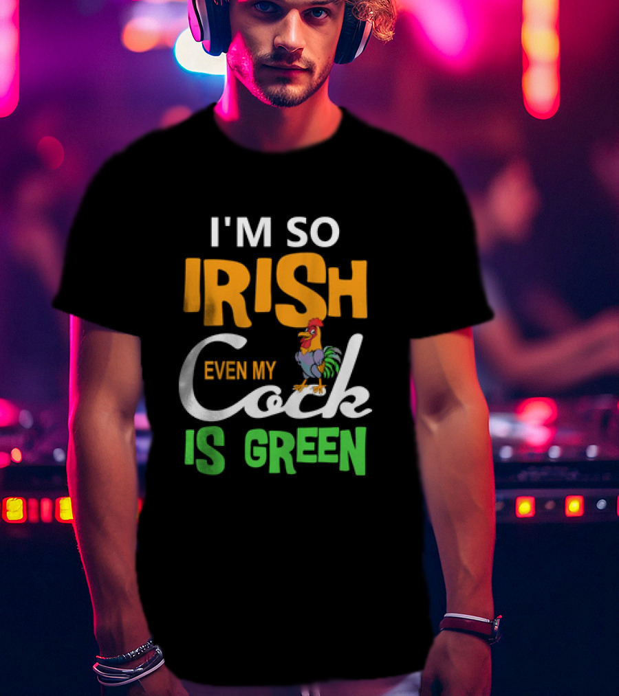 I Am So Irish Even My Cock Is Green T-Shirt