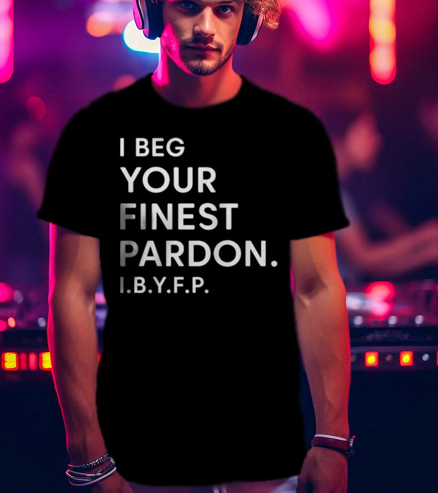I Beg Your Finest Pardon I.B.Y.F.P T-Shirt