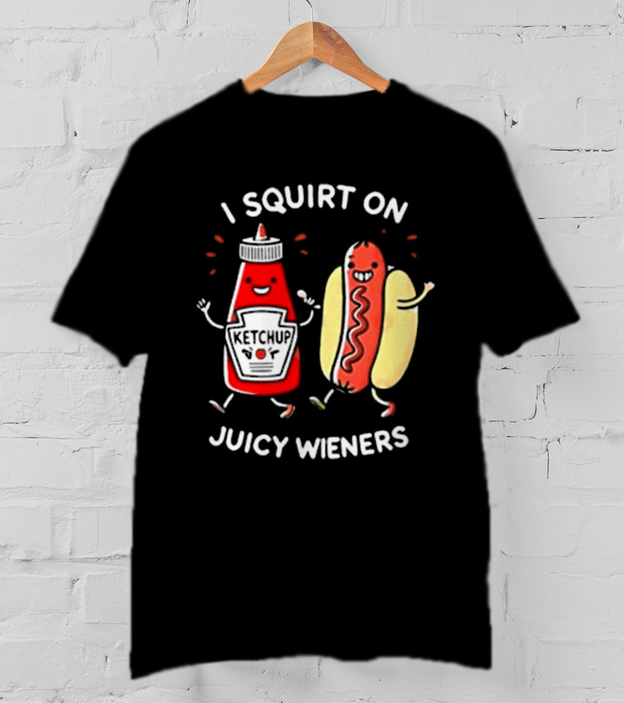 I Squirt On Juicy Wieners T-Shirt