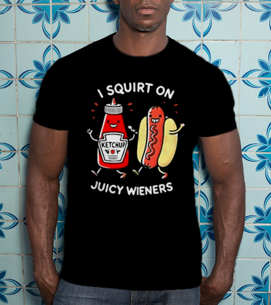 I Squirt On Juicy Wieners T-Shirt