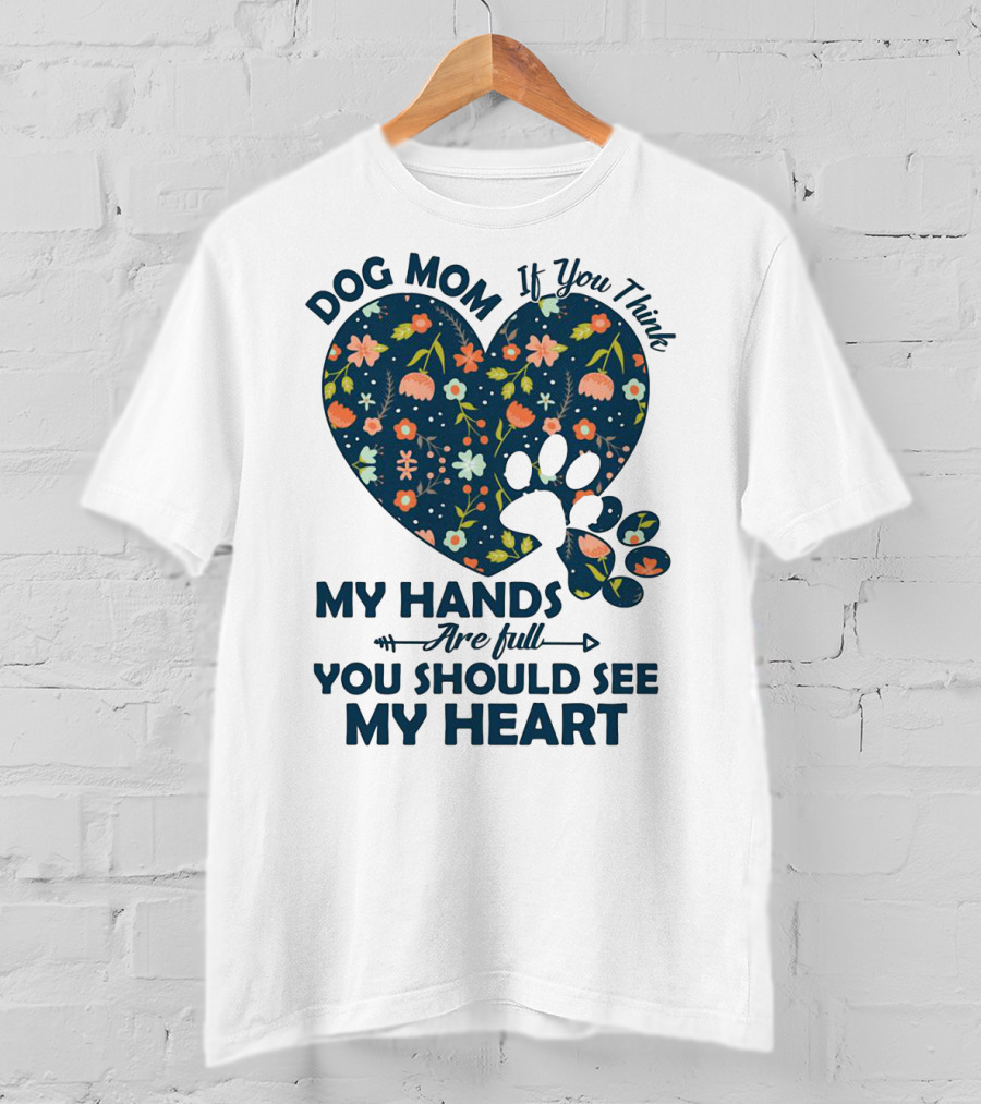 Dog Mom If You Think My Hands Are Full You Should See My Heart Floral Paw Heart T-Shirt
