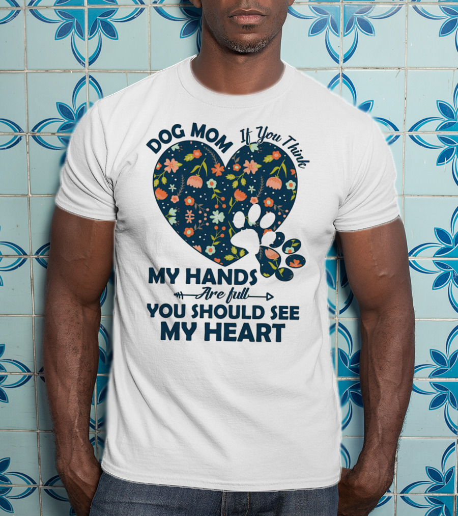 Dog Mom If You Think My Hands Are Full You Should See My Heart Floral Paw Heart T-Shirt