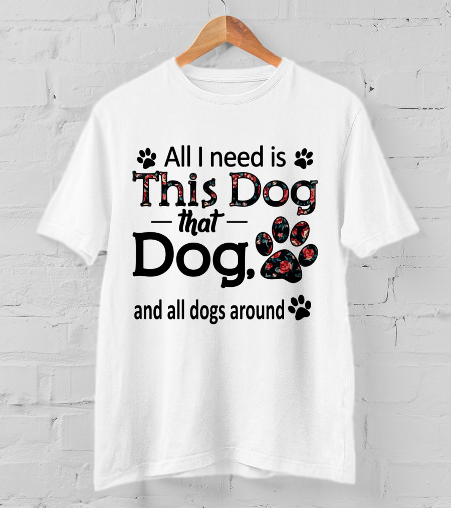 All I Need Is This Dog That Dog And All Dogs Around Paw Prints T-Shirt