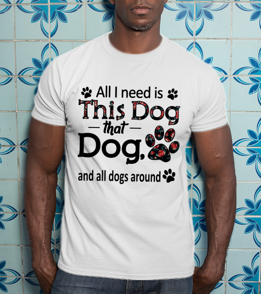 All I Need Is This Dog That Dog And All Dogs Around Paw Prints T-Shirt