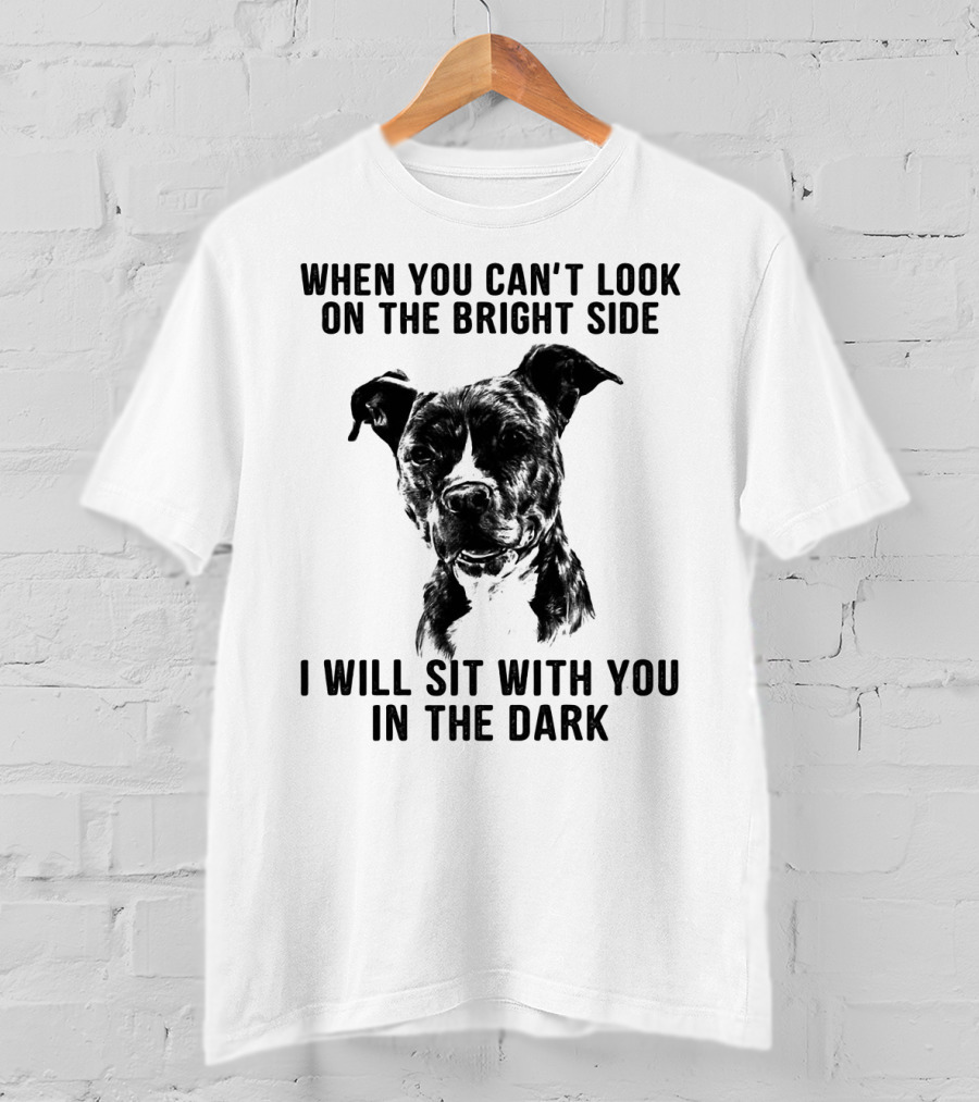 When You Can't Look On The Bright Side I Will Sit With You In The Dark Dog Is Love T-Shirt