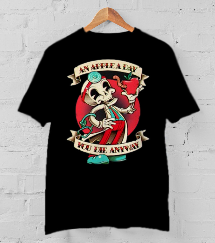 An Apple A Day Skeleton Doctor Holds Wormy Apple You Die Anyway T-Shirt