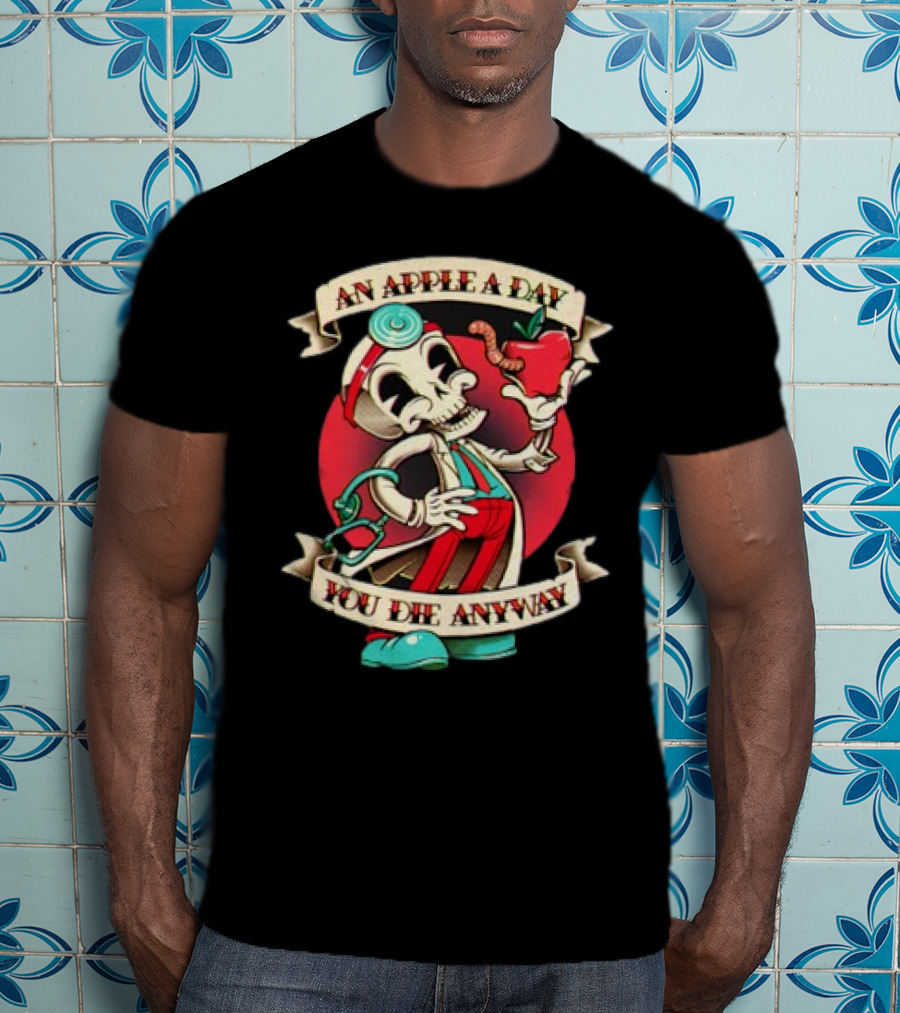 An Apple A Day Skeleton Doctor Holds Wormy Apple You Die Anyway T-Shirt