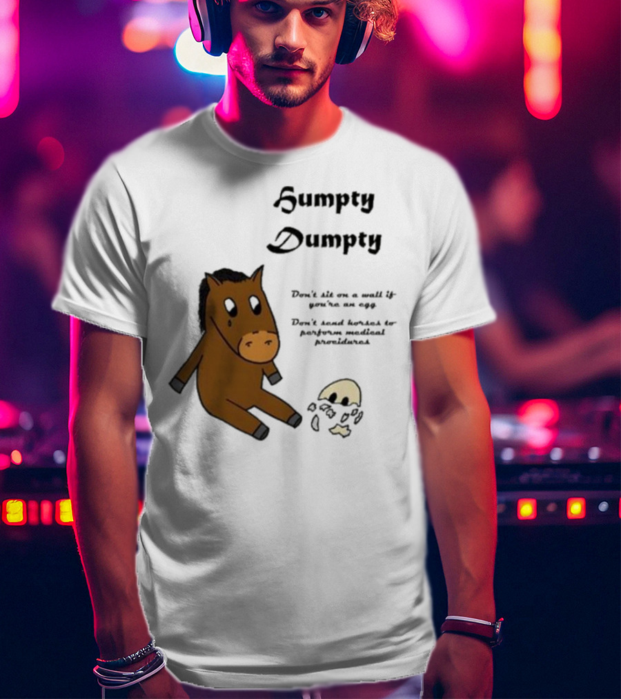 Humpty Dumpty Don't Sit On A Wall If You're An Egg Don't Send Horses For Medical Procedures T-Shirt