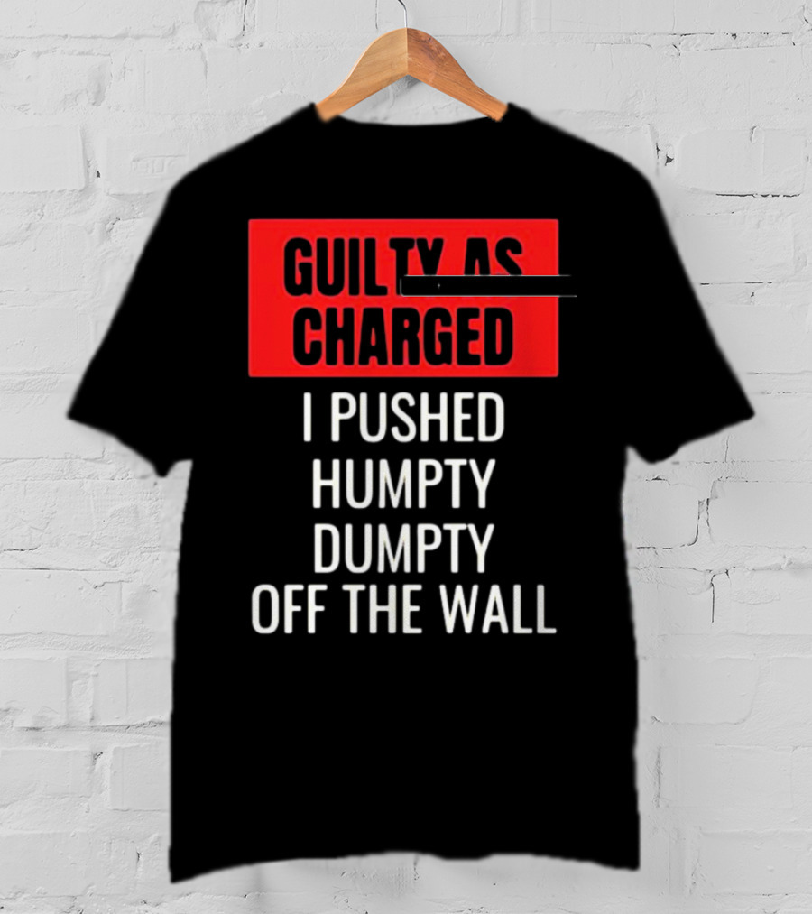 Guilty As Charged I Pushed Humpty Dumpty Off The Wall T-Shirt