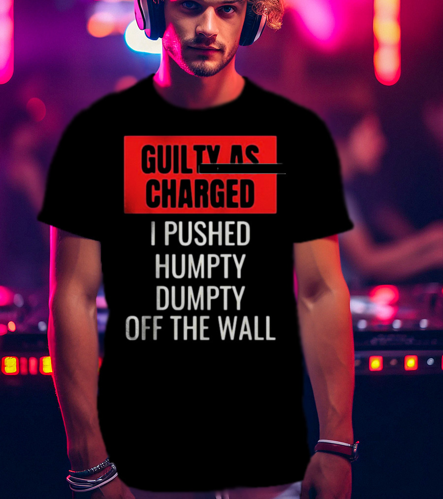 Guilty As Charged I Pushed Humpty Dumpty Off The Wall T-Shirt