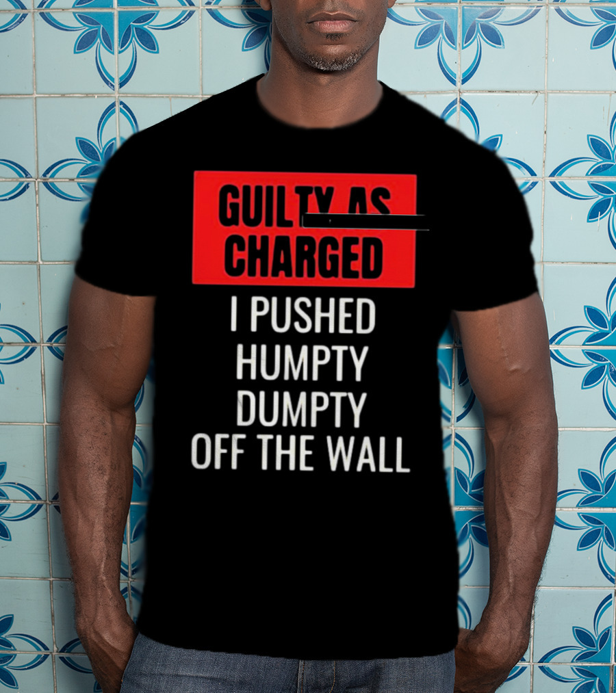 Guilty As Charged I Pushed Humpty Dumpty Off The Wall T-Shirt