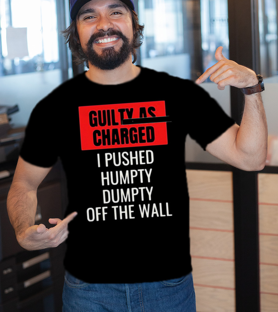 Guilty As Charged I Pushed Humpty Dumpty Off The Wall T-Shirt