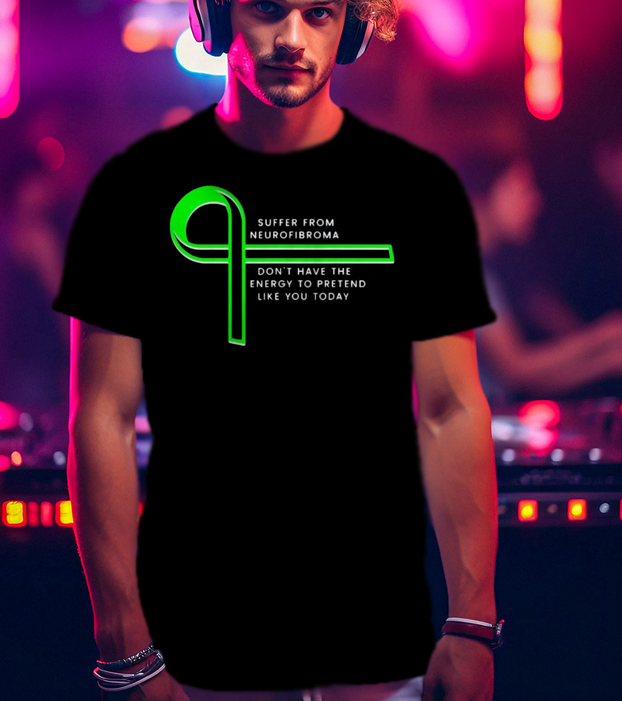 Suffer From Neurofibroma Don't Have Energy To Pretend Like You Today Green Awareness T-Shirt