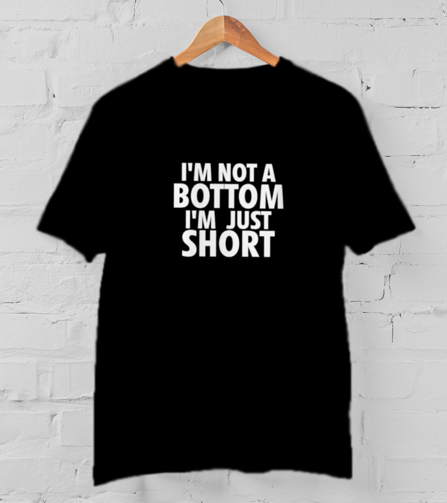 I’m Not A Bottom I’m Just Short T-Shirt