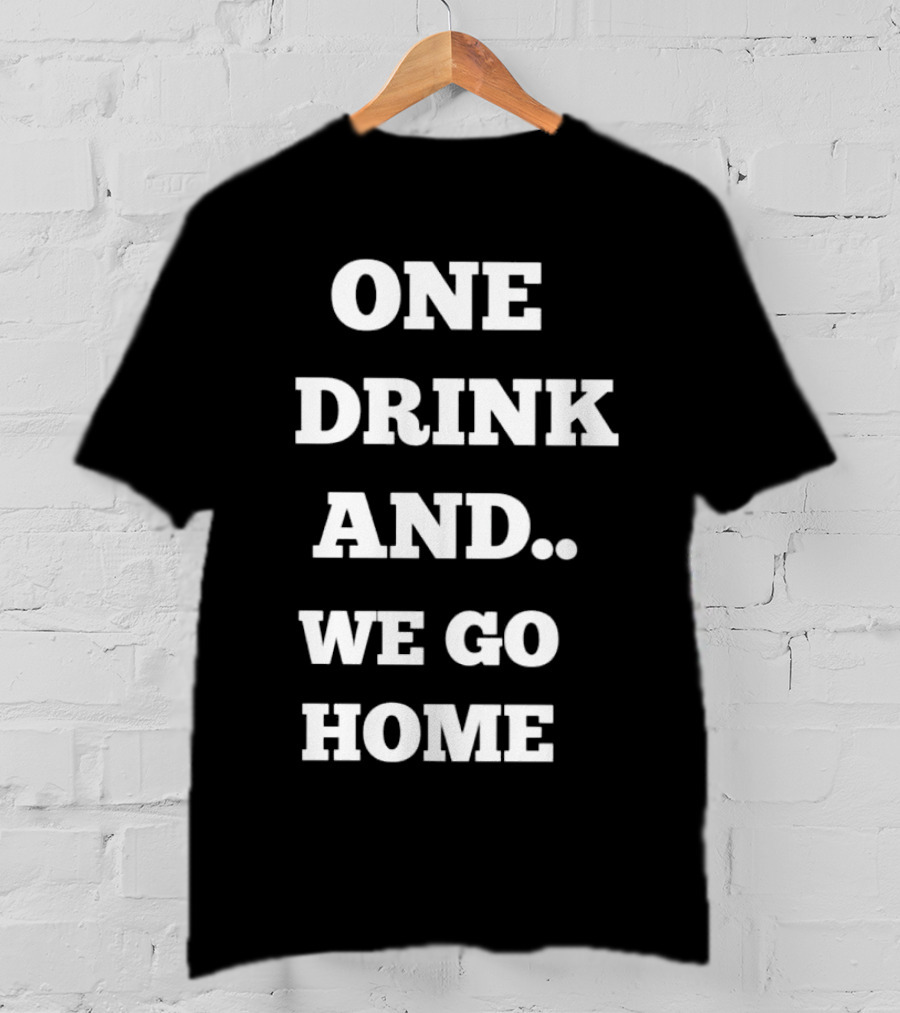One Drink And We Go Home T-Shirt