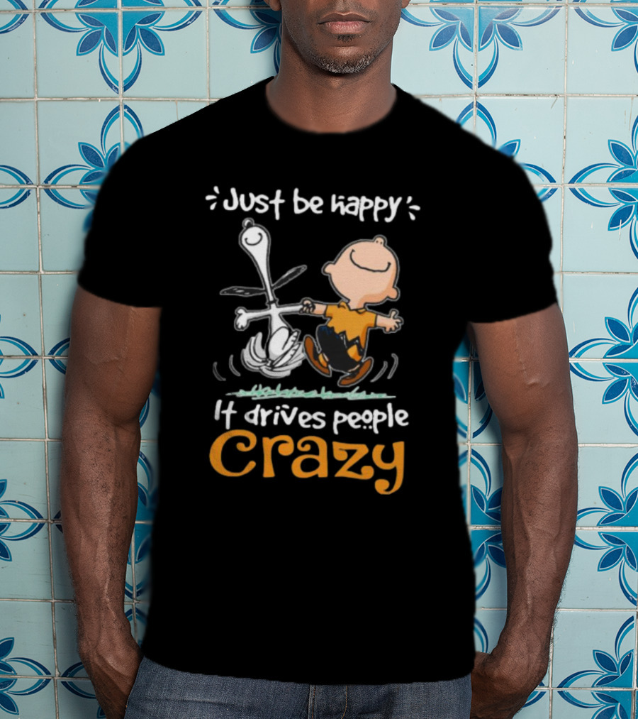 Snoopy And Charlie Brown Just Be Happy It Drives People Crazy T-Shirt
