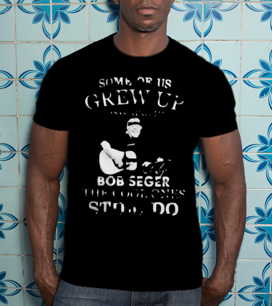 Some Of Us Grew Up Bob Seger The Cool Ones Still Do T-Shirt