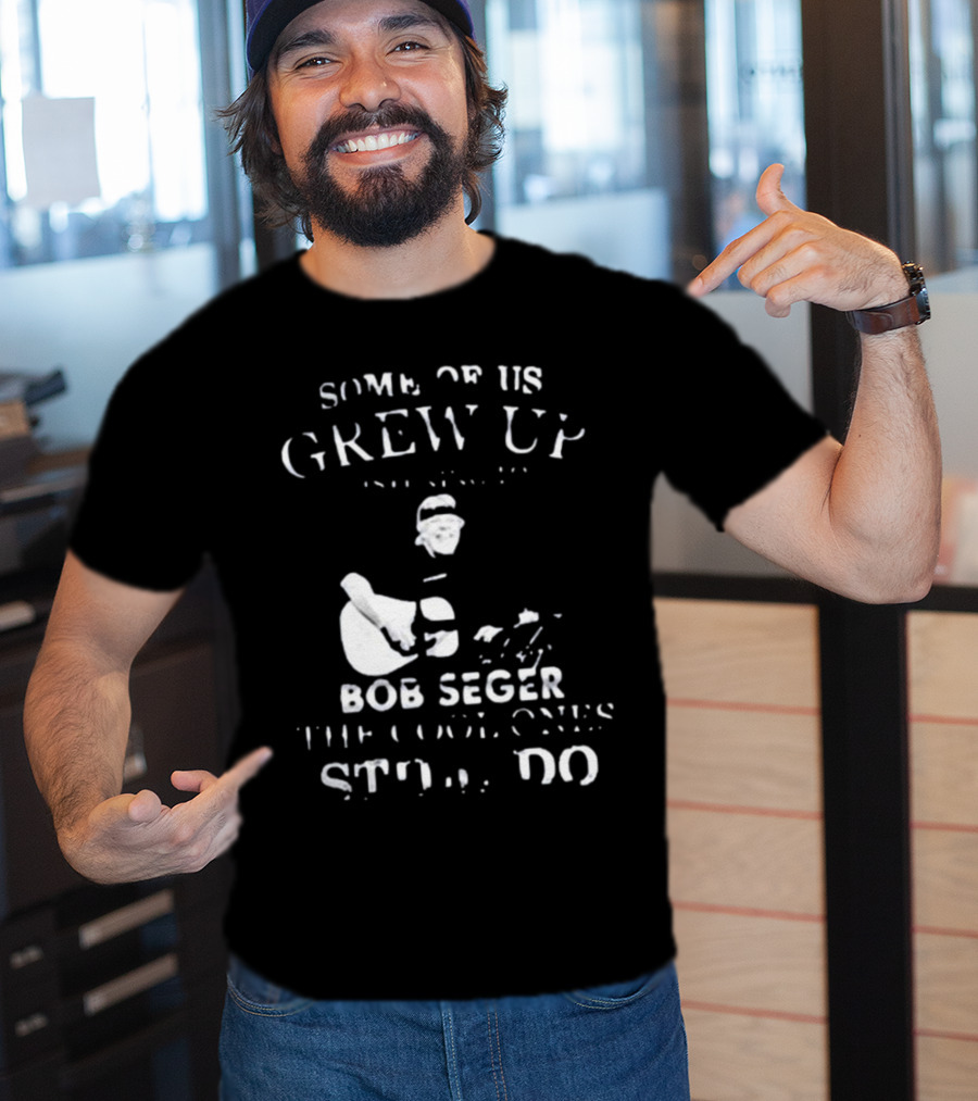 Some Of Us Grew Up Bob Seger The Cool Ones Still Do T-Shirt