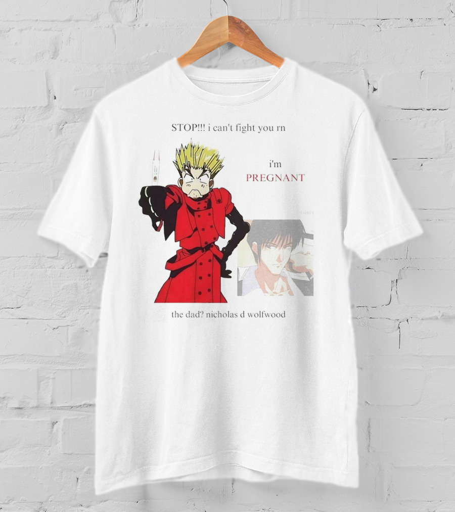 STOP I Can't Fight You Rn I'm Pregnant The Dad? Nicholas D Wolfwood T-Shirt