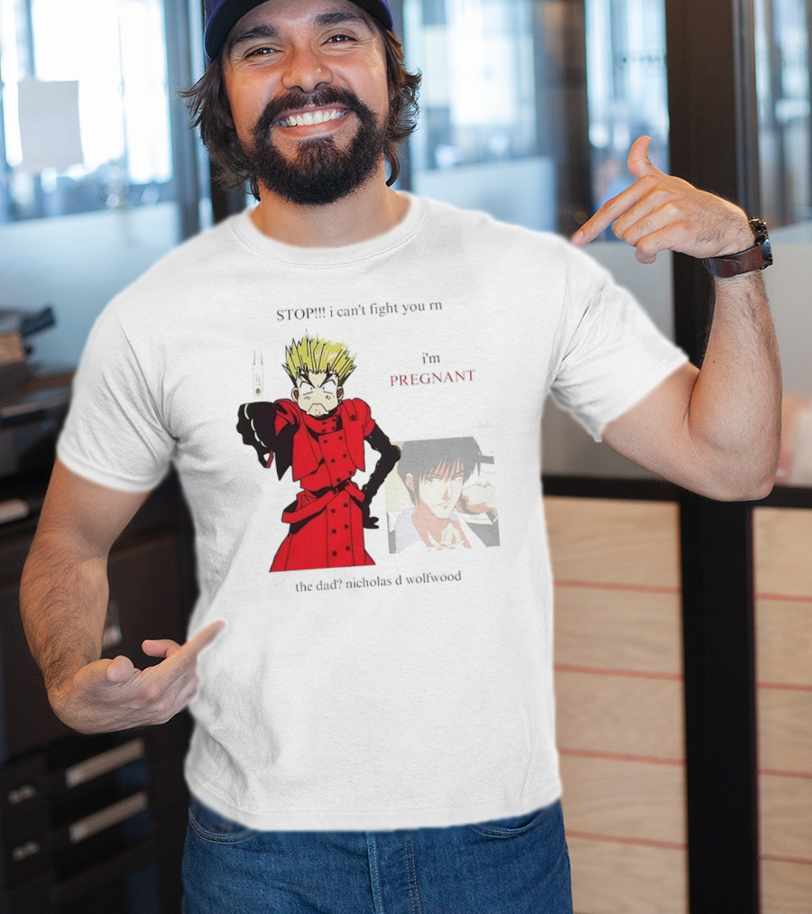 STOP I Can't Fight You Rn I'm Pregnant The Dad? Nicholas D Wolfwood T-Shirt
