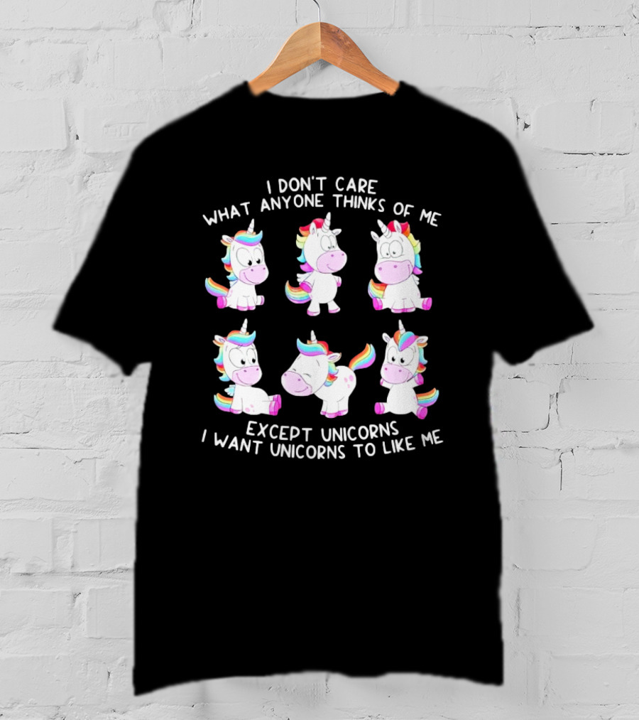 I Don't Care What Anyone Thinks Of Me Except Unicorns I Want Unicorns To Like Me T-Shirt