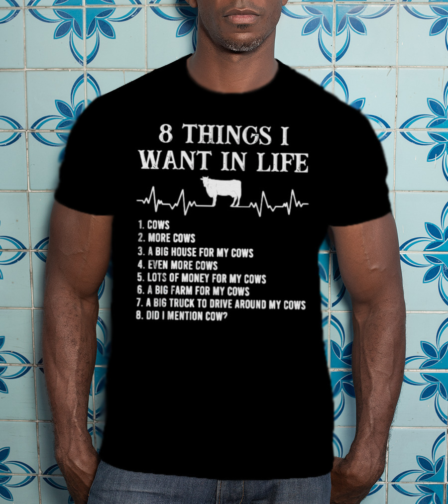 8 Things I Want In Life Cows More Cows Big House For My Cows Even More Cows Lots Of Money For My Cows Big Farm For My Cows Truck To Drive Around My Cows Did I Mention Cow T-Shirt