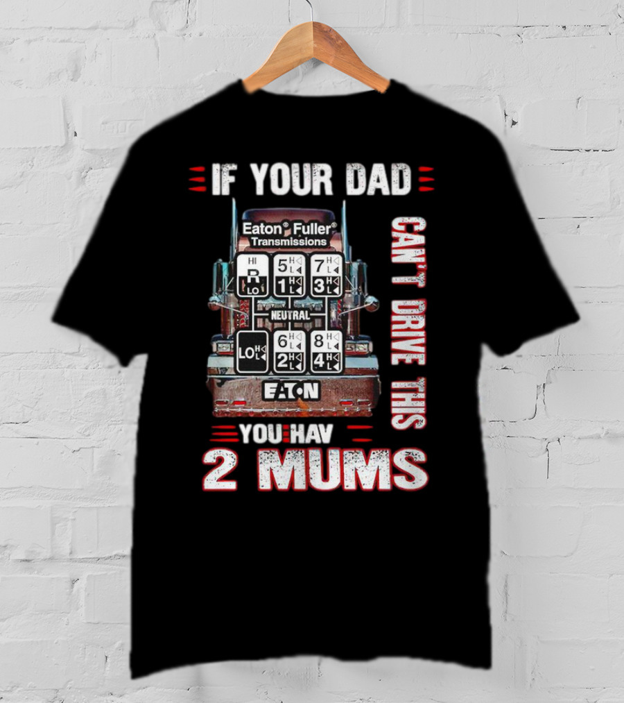 If Your Dad Can't Drive Eaton Fuller Transmissions You Have 2 Mums T-Shirt