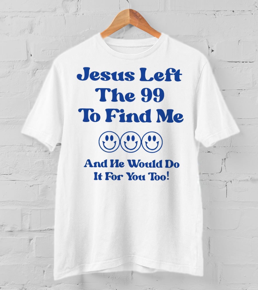 Jesus Left The 99 To Find Me Smiley Faces And He Would Do It For You Too T-Shirt