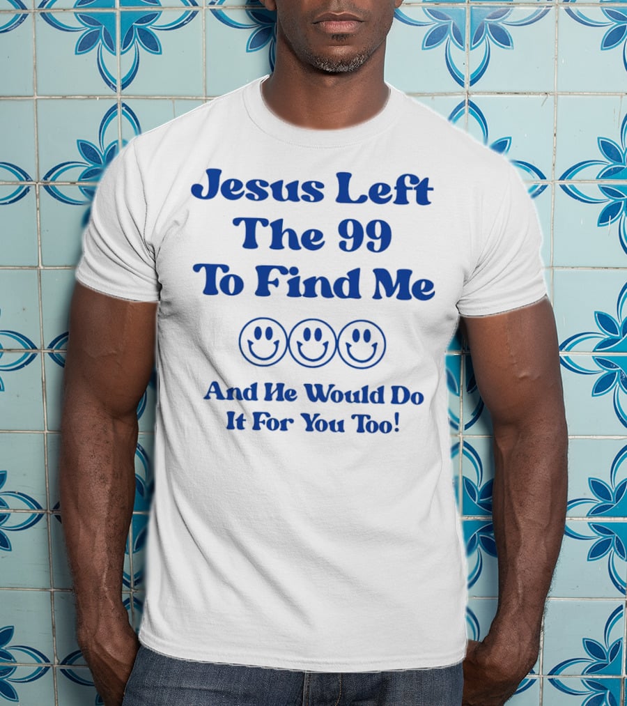 Jesus Left The 99 To Find Me Smiley Faces And He Would Do It For You Too T-Shirt