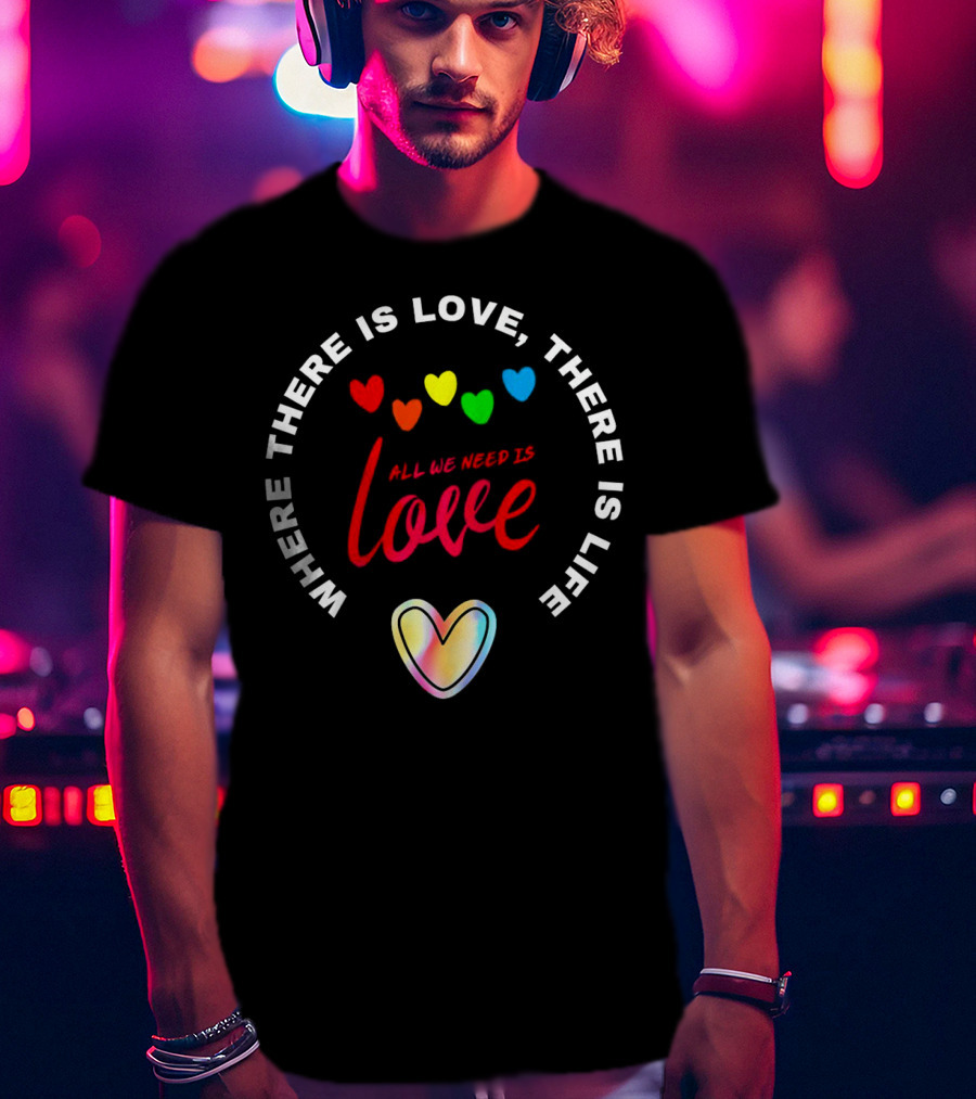 Where There Is Love There Is Life Rainbow Hearts All We Need Is Love T-Shirt