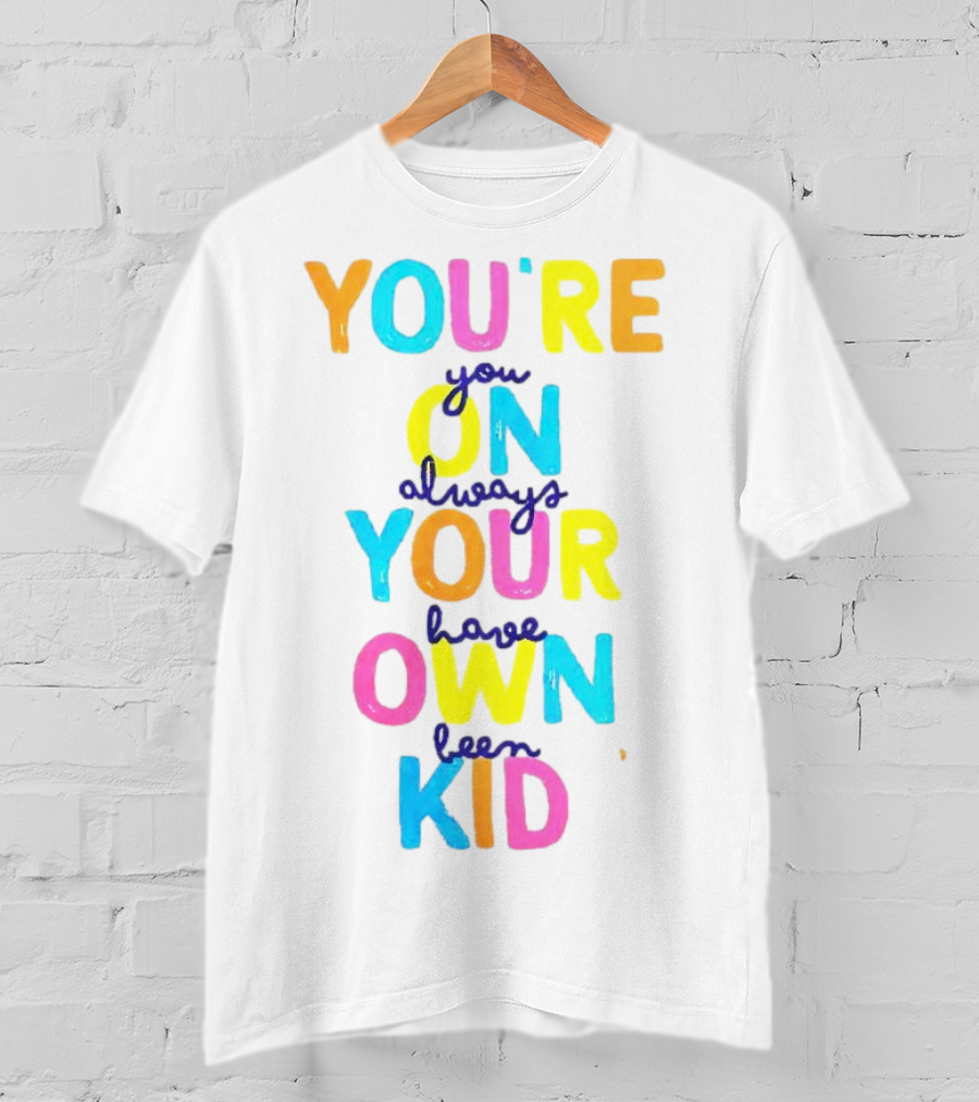 You're On Your Own Kid Always Have Been T-Shirt