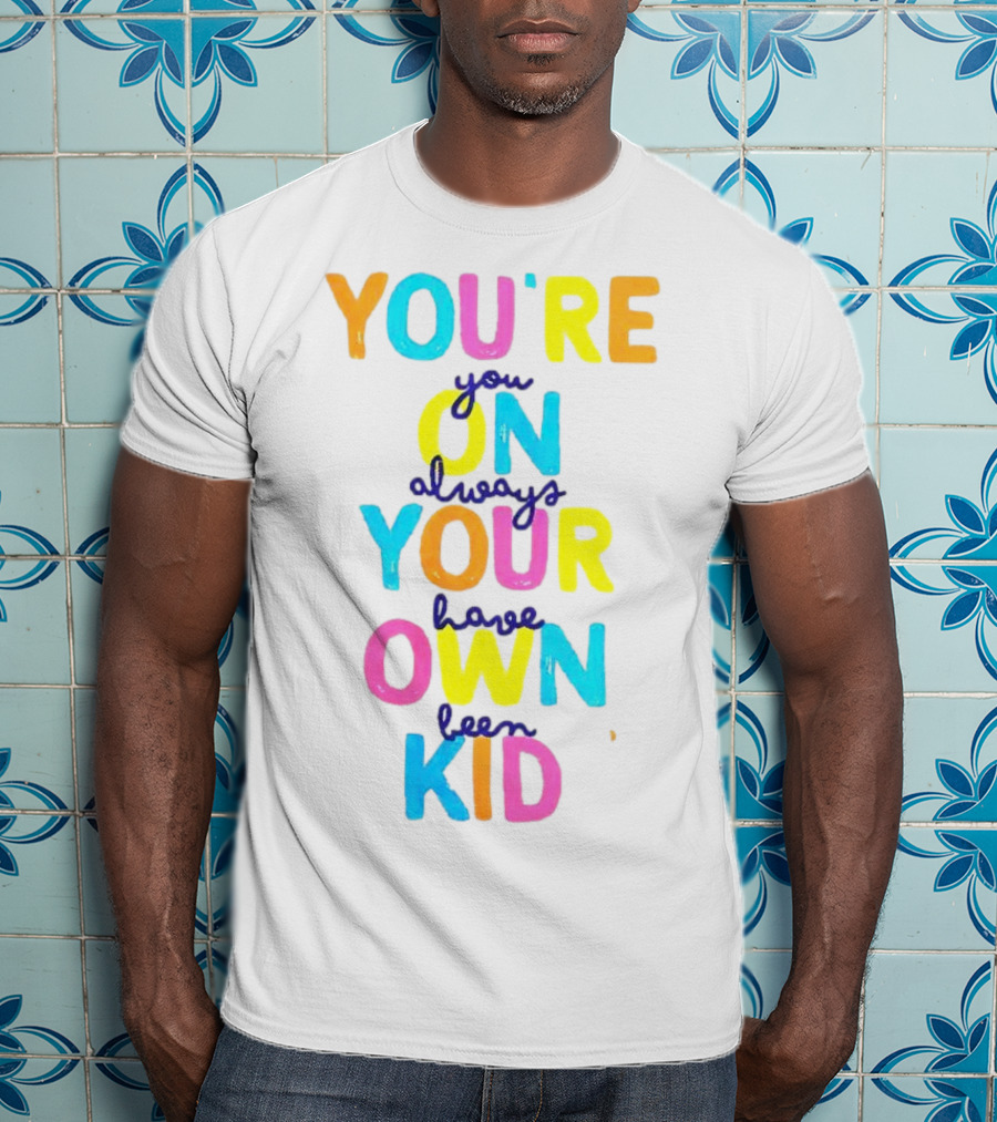 You're On Your Own Kid Always Have Been T-Shirt