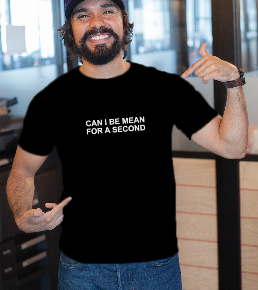 Can I Be Mean For A Second T-Shirt