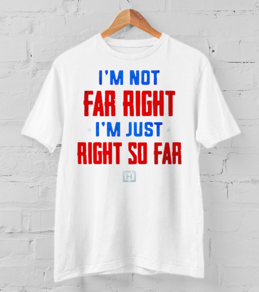 I'm Not Far Right I'm Just Right So Far Patriotic Colors H T-Shirt