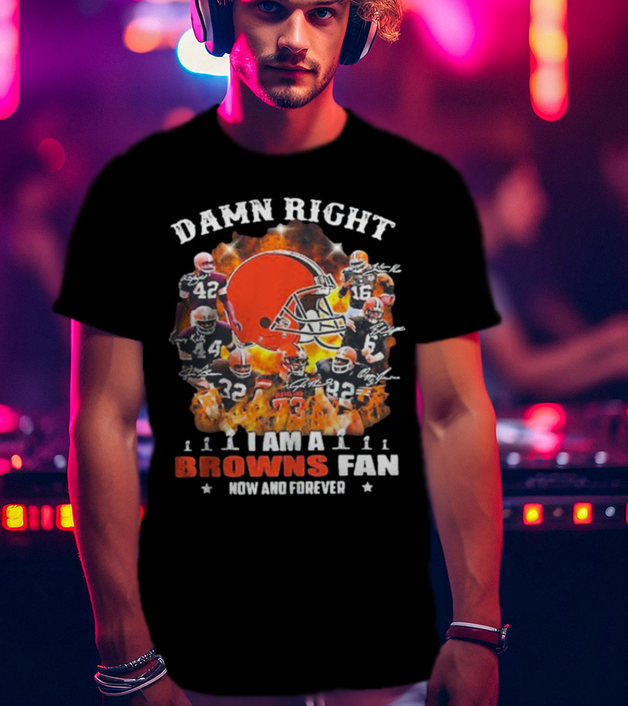 Damn Right I Am A Browns Fan Now And Forever T-Shirt