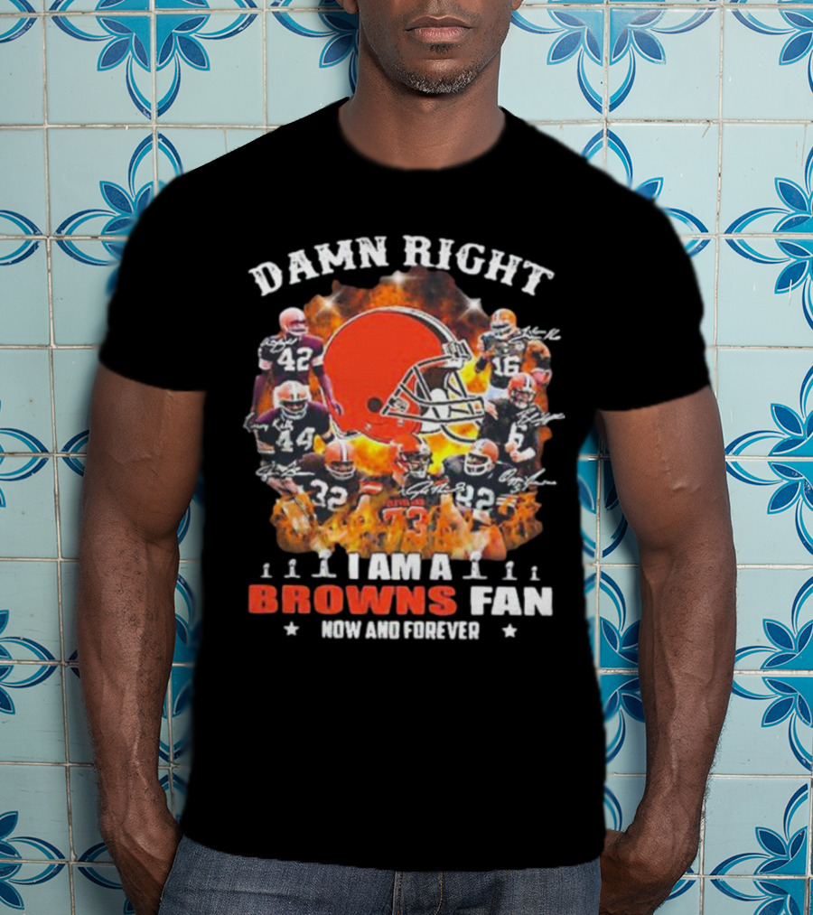 Damn Right I Am A Browns Fan Now And Forever T-Shirt