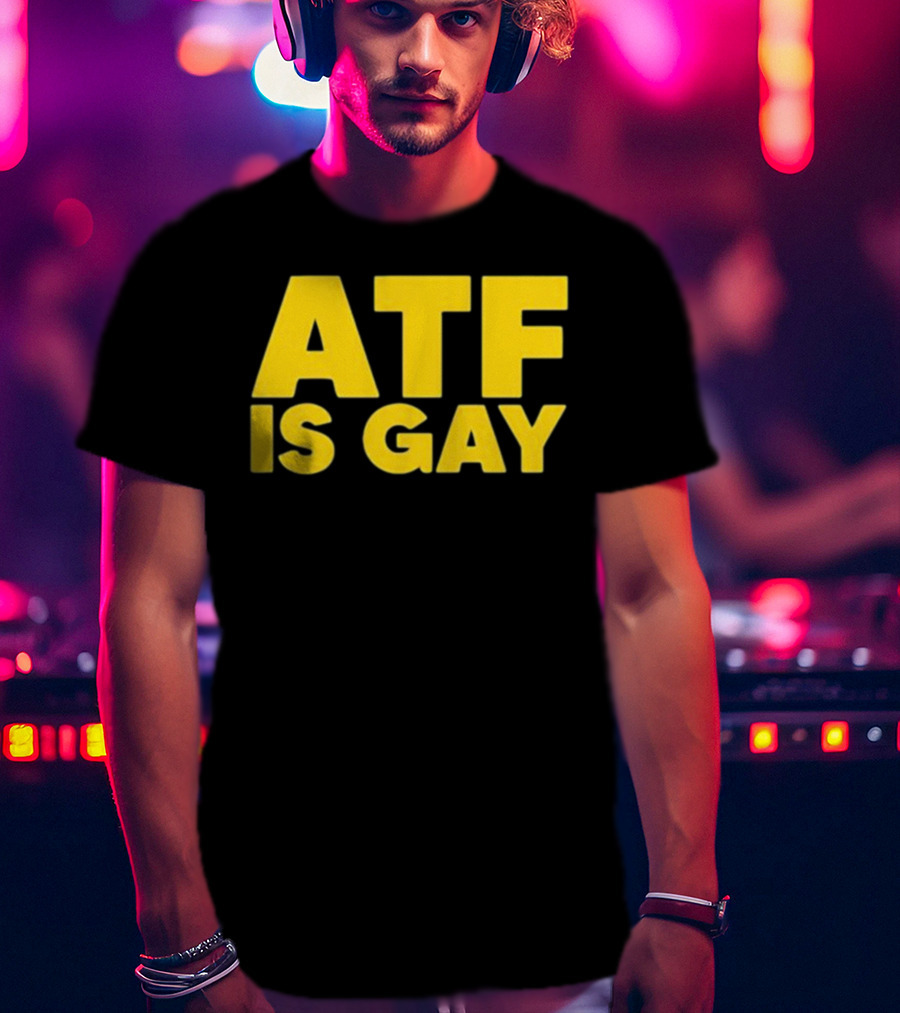ATF Is Gay T-Shirt