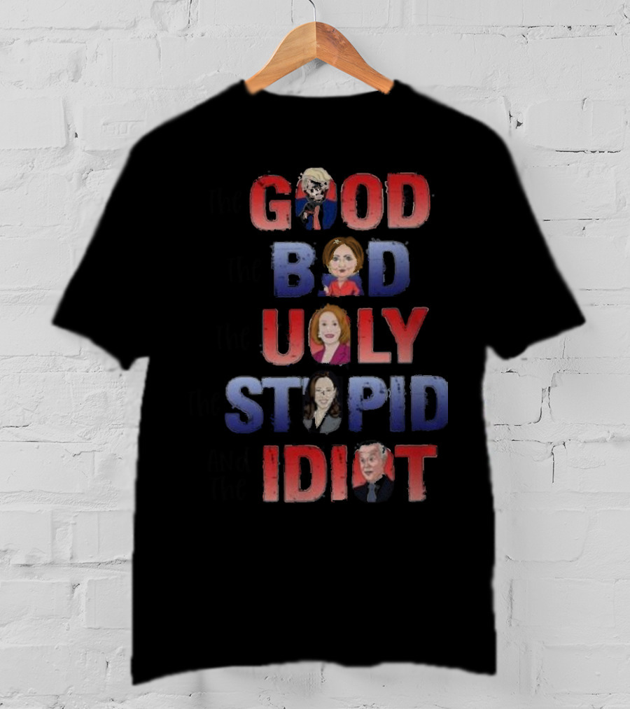 The Good The Bad The Ugly The Stupid And The Idiot T-Shirt