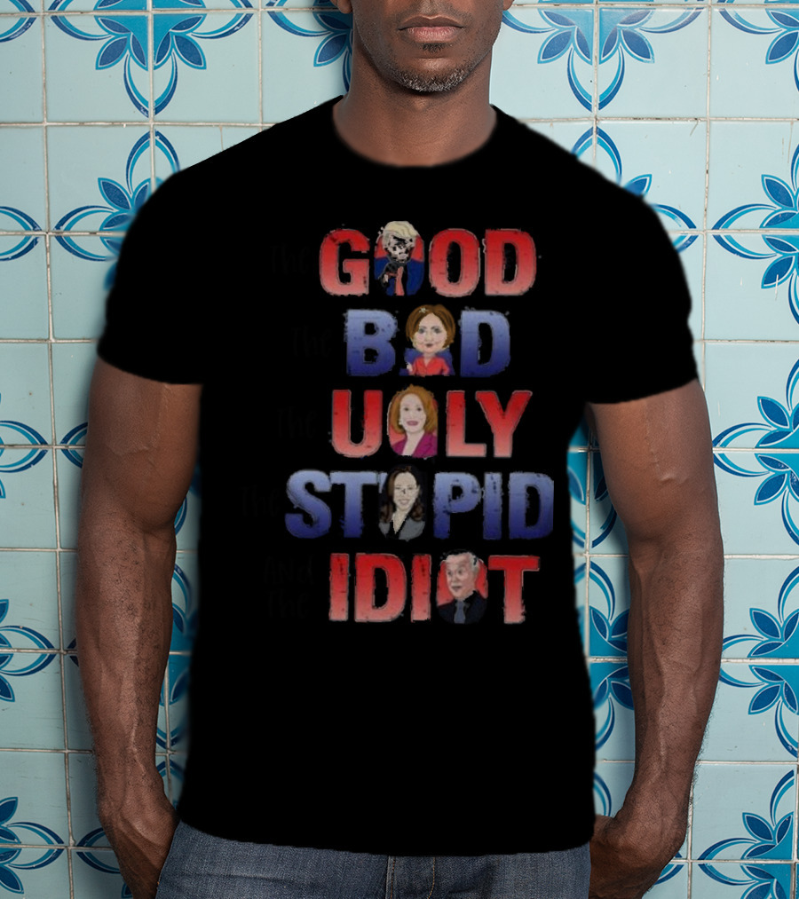 The Good The Bad The Ugly The Stupid And The Idiot T-Shirt