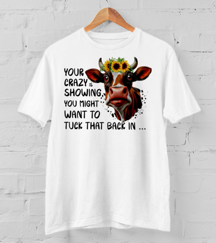 Cow Sunflower Your Crazy Is Showing Tuck That Back In T-Shirt