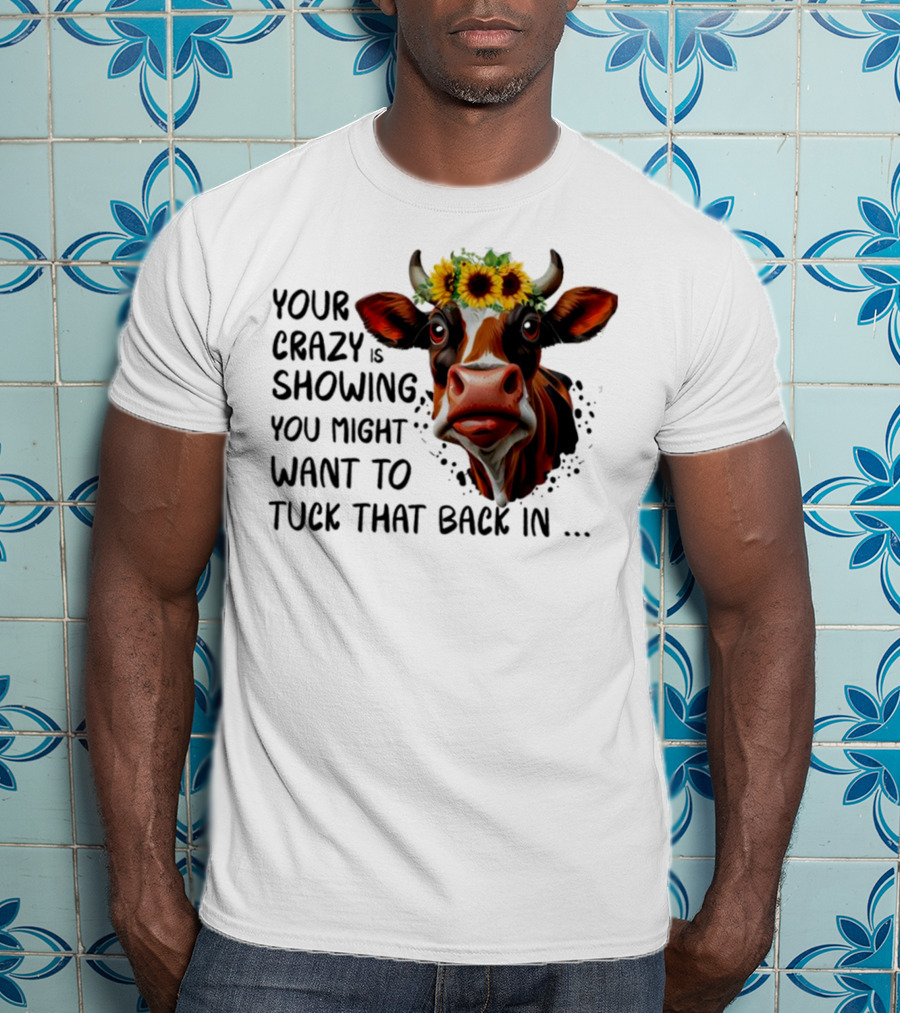 Cow Sunflower Your Crazy Is Showing Tuck That Back In T-Shirt